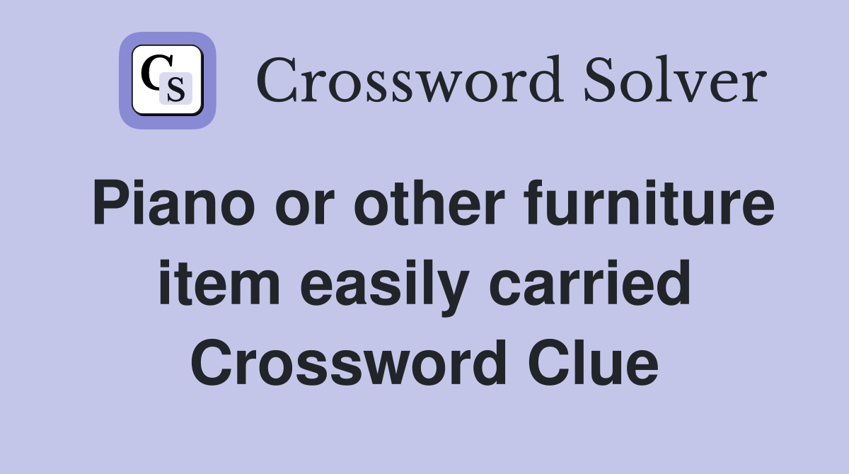 Piano or other furniture item easily carried Crossword Clue Answers